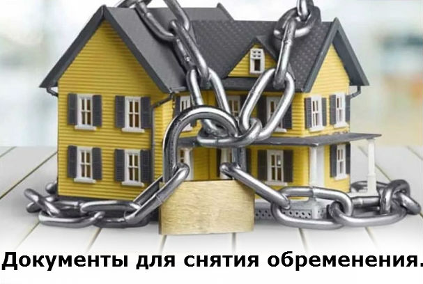 Какие документы нужны для снятия обременения по ипотеке.