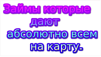 займы которые дают абсолютно всем на карту микрозаймы и кредиты, которые может получить абсолютно любой клиент с картой банка